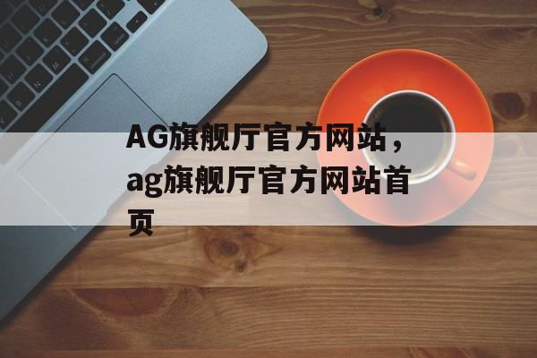 AG旗舰厅官方网站，ag旗舰厅官方网站首页