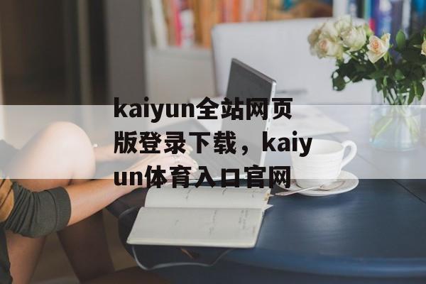 kaiyun全站网页版登录下载，kaiyun体育入口官网