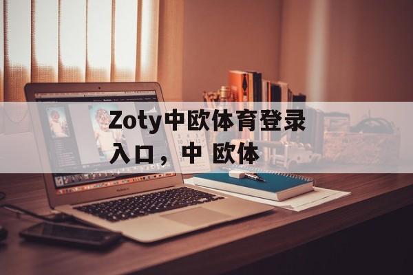 Zoty中欧体育登录入口，中 欧体